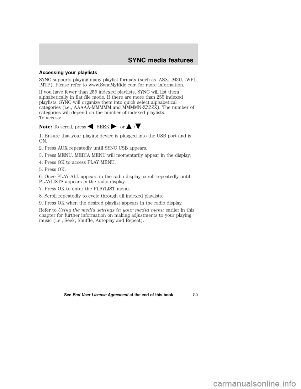 FORD TAURUS 2008 5.G SYNC Supplement Manual Accessing your playlists
SYNC supports playing many playlist formats (such as .ASX, .M3U, .WPL,
.MTP). Please refer to www.SyncMyRide.com for more information.
If you have fewer than 255 indexed playl FORD TAURUS 2008 5.G SYNC Supplement Manual Accessing your playlists
SYNC supports playing many playlist formats (such as .ASX, .M3U, .WPL,
.MTP). Please refer to www.SyncMyRide.com for more information.
If you have fewer than 255 indexed playl