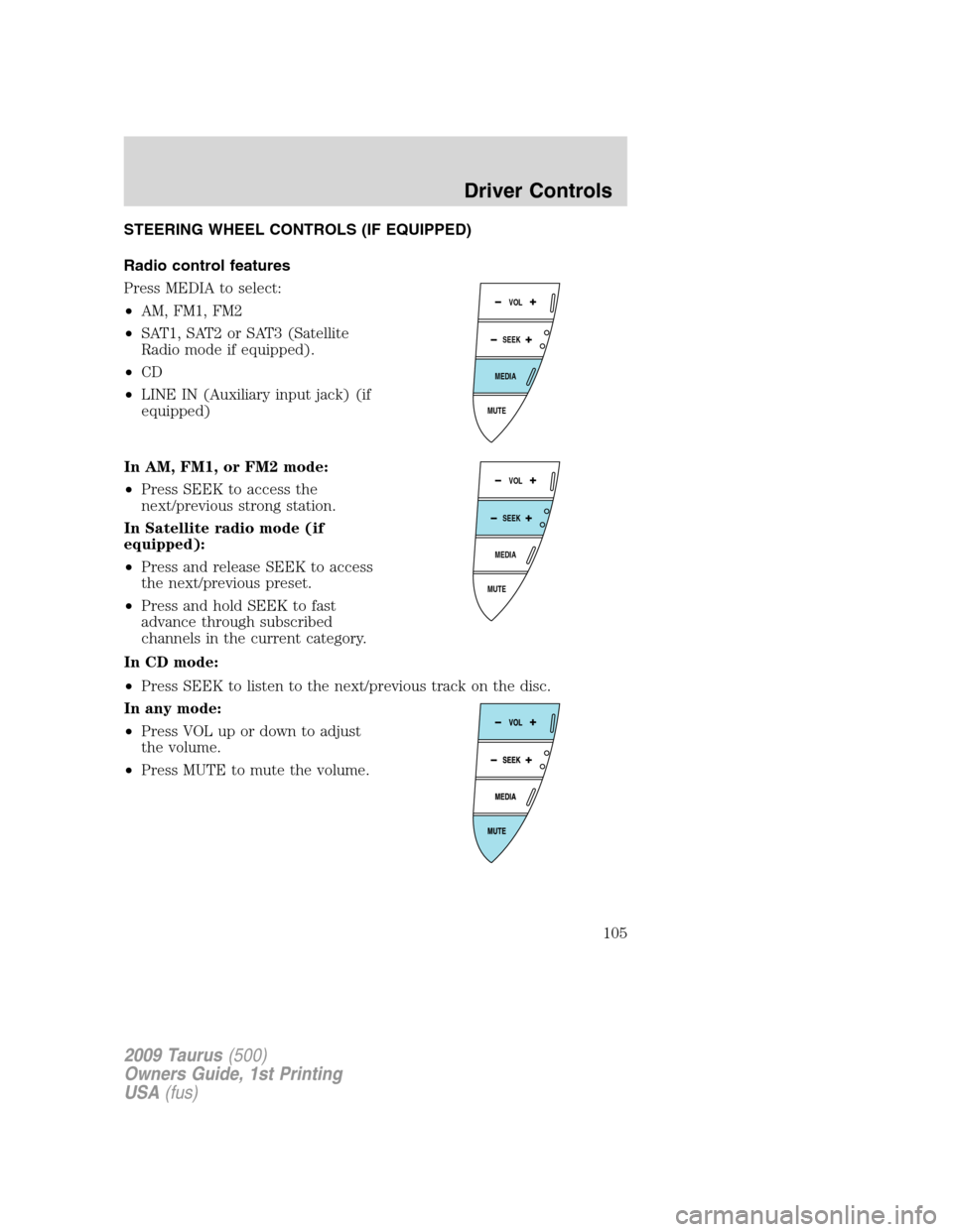 FORD TAURUS 2009 5.G Owners Manual STEERING WHEEL CONTROLS (IF EQUIPPED)
Radio control features
Press MEDIA to select:
•AM, FM1, FM2
•SAT1, SAT2 or SAT3 (Satellite
Radio mode if equipped).
•CD
•LINE IN (Auxiliary input jack) (i