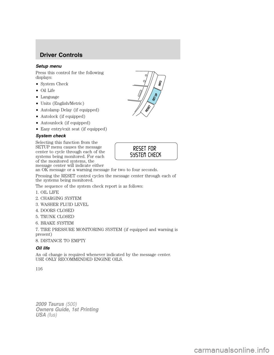 FORD TAURUS 2009 5.G Owners Manual Setup menu
Press this control for the following
displays:
•System Check
•Oil Life
•Language
•Units (English/Metric)
•Autolamp Delay (if equipped)
•Autolock (if equipped)
•Autounlock (if 