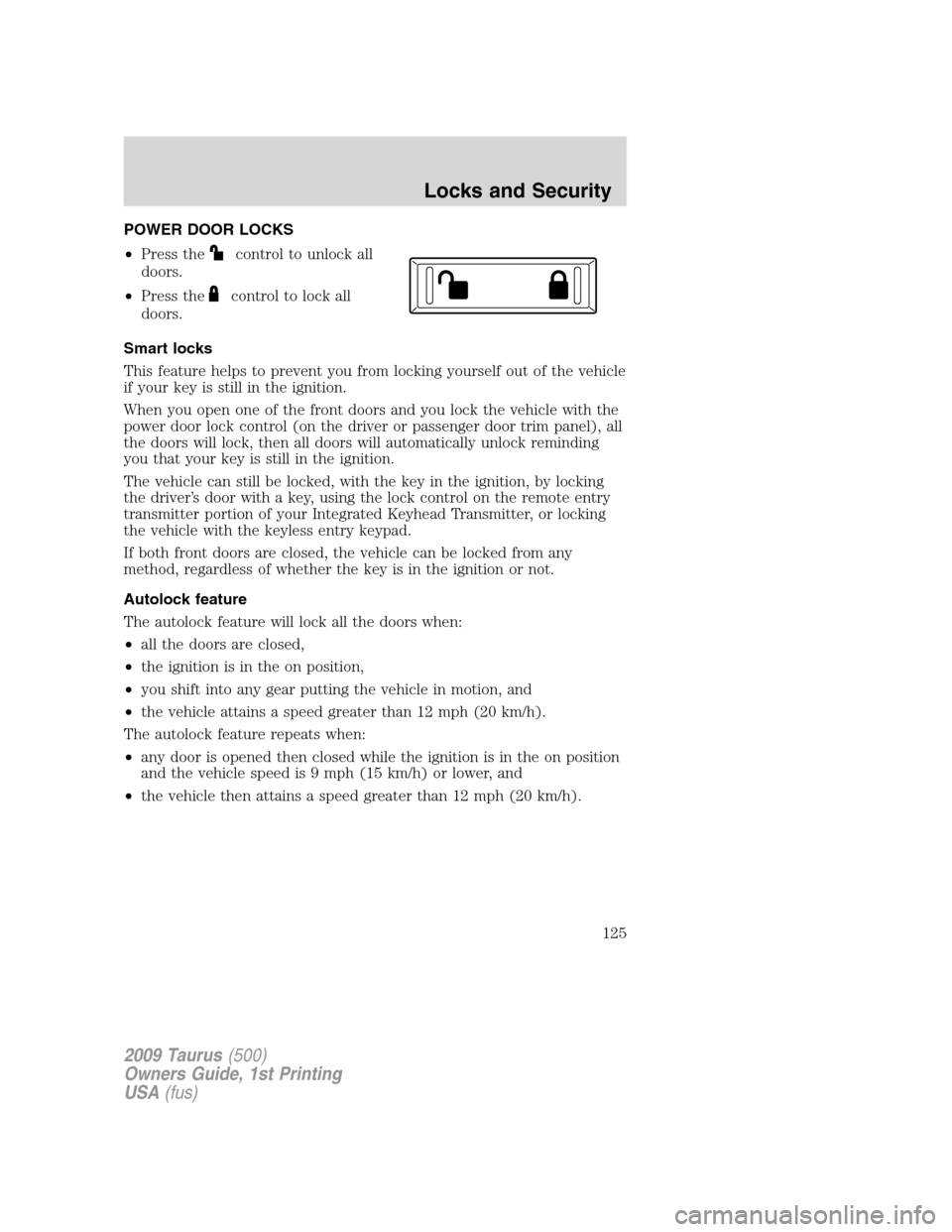 FORD TAURUS 2009 5.G Owners Manual POWER DOOR LOCKS
•Press the
control to unlock all
doors.
•Press the
control to lock all
doors.
Smart locks
This feature helps to prevent you from locking yourself out of the vehicle
if your key is FORD TAURUS 2009 5.G Owners Manual POWER DOOR LOCKS
•Press the
control to unlock all
doors.
•Press the
control to lock all
doors.
Smart locks
This feature helps to prevent you from locking yourself out of the vehicle
if your key is