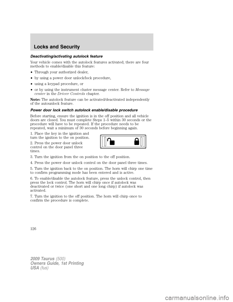 FORD TAURUS 2009 5.G Owners Manual Deactivating/activating autolock feature
Your vehicle comes with the autolock features activated; there are four
methods to enable/disable this feature:
•Through your authorized dealer,
•by using FORD TAURUS 2009 5.G Owners Manual Deactivating/activating autolock feature
Your vehicle comes with the autolock features activated; there are four
methods to enable/disable this feature:
•Through your authorized dealer,
•by using