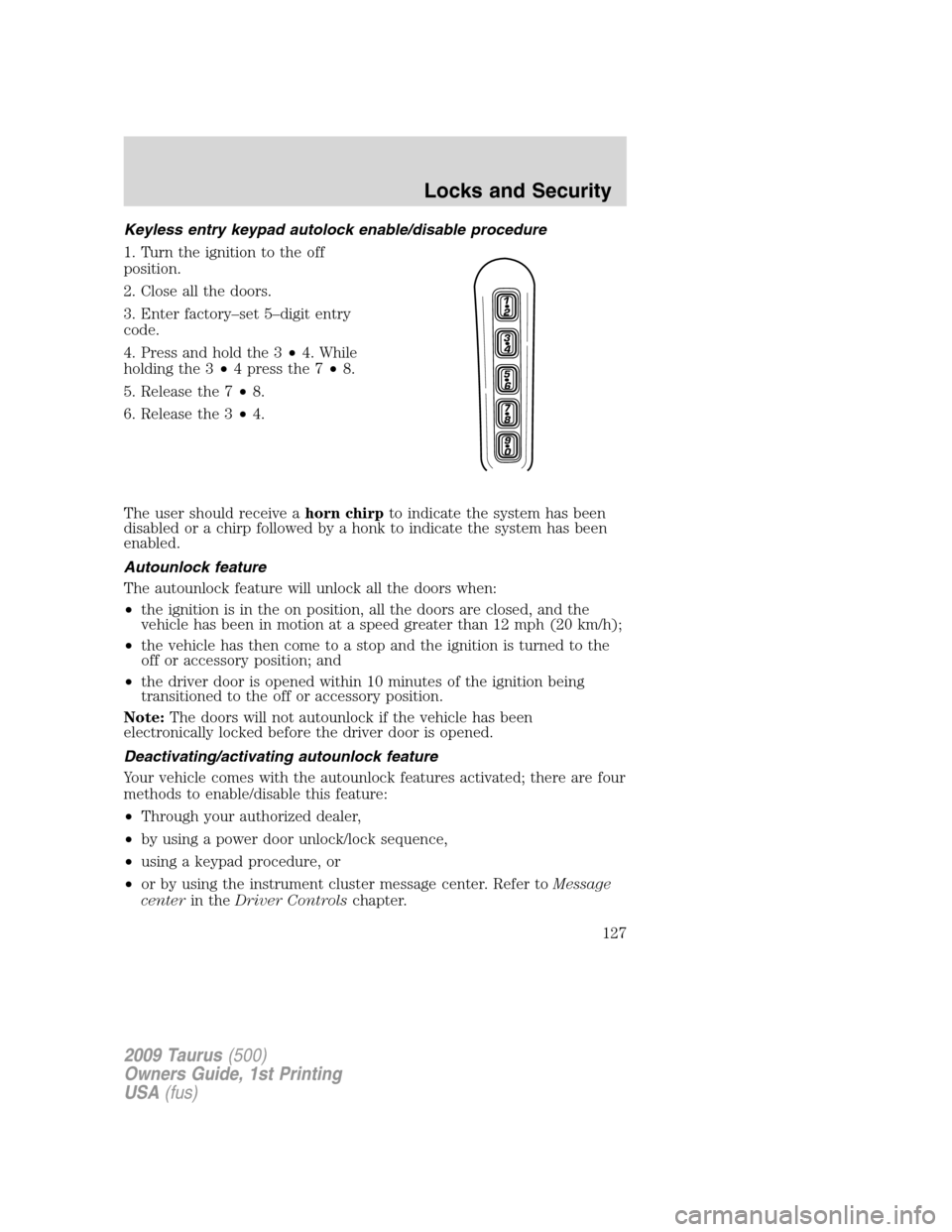 FORD TAURUS 2009 5.G Owners Manual Keyless entry keypad autolock enable/disable procedure
1. Turn the ignition to the off
position.
2. Close all the doors.
3. Enter factory–set 5–digit entry
code.
4. Press and hold the 3•4. While FORD TAURUS 2009 5.G Owners Manual Keyless entry keypad autolock enable/disable procedure
1. Turn the ignition to the off
position.
2. Close all the doors.
3. Enter factory–set 5–digit entry
code.
4. Press and hold the 3•4. While