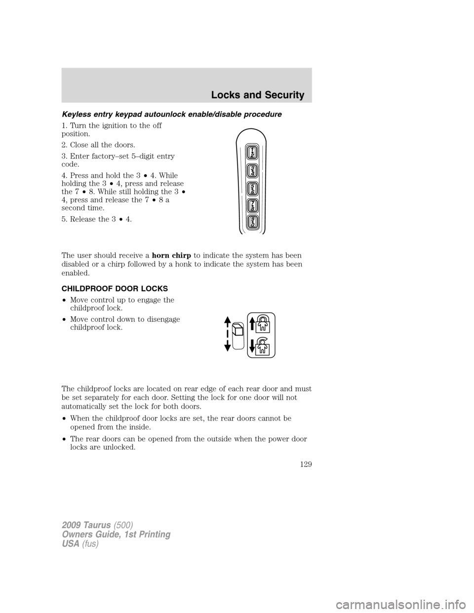 FORD TAURUS 2009 5.G Owners Manual Keyless entry keypad autounlock enable/disable procedure
1. Turn the ignition to the off
position.
2. Close all the doors.
3. Enter factory–set 5–digit entry
code.
4. Press and hold the 3•4. Whi FORD TAURUS 2009 5.G Owners Manual Keyless entry keypad autounlock enable/disable procedure
1. Turn the ignition to the off
position.
2. Close all the doors.
3. Enter factory–set 5–digit entry
code.
4. Press and hold the 3•4. Whi