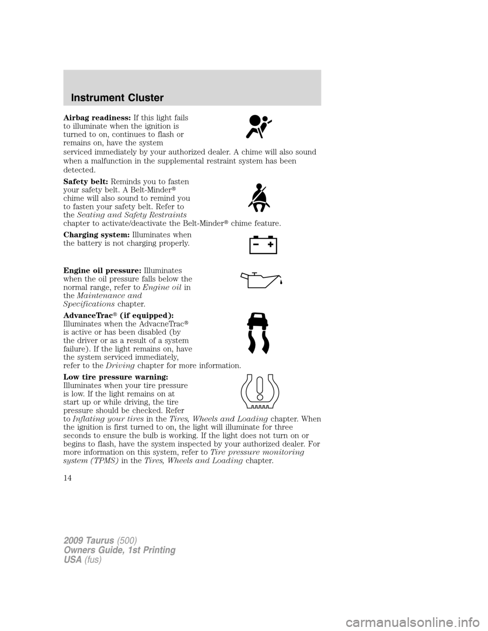 FORD TAURUS 2009 5.G User Guide Airbag readiness:If this light fails
to illuminate when the ignition is
turned to on, continues to flash or
remains on, have the system
serviced immediately by your authorized dealer. A chime will als