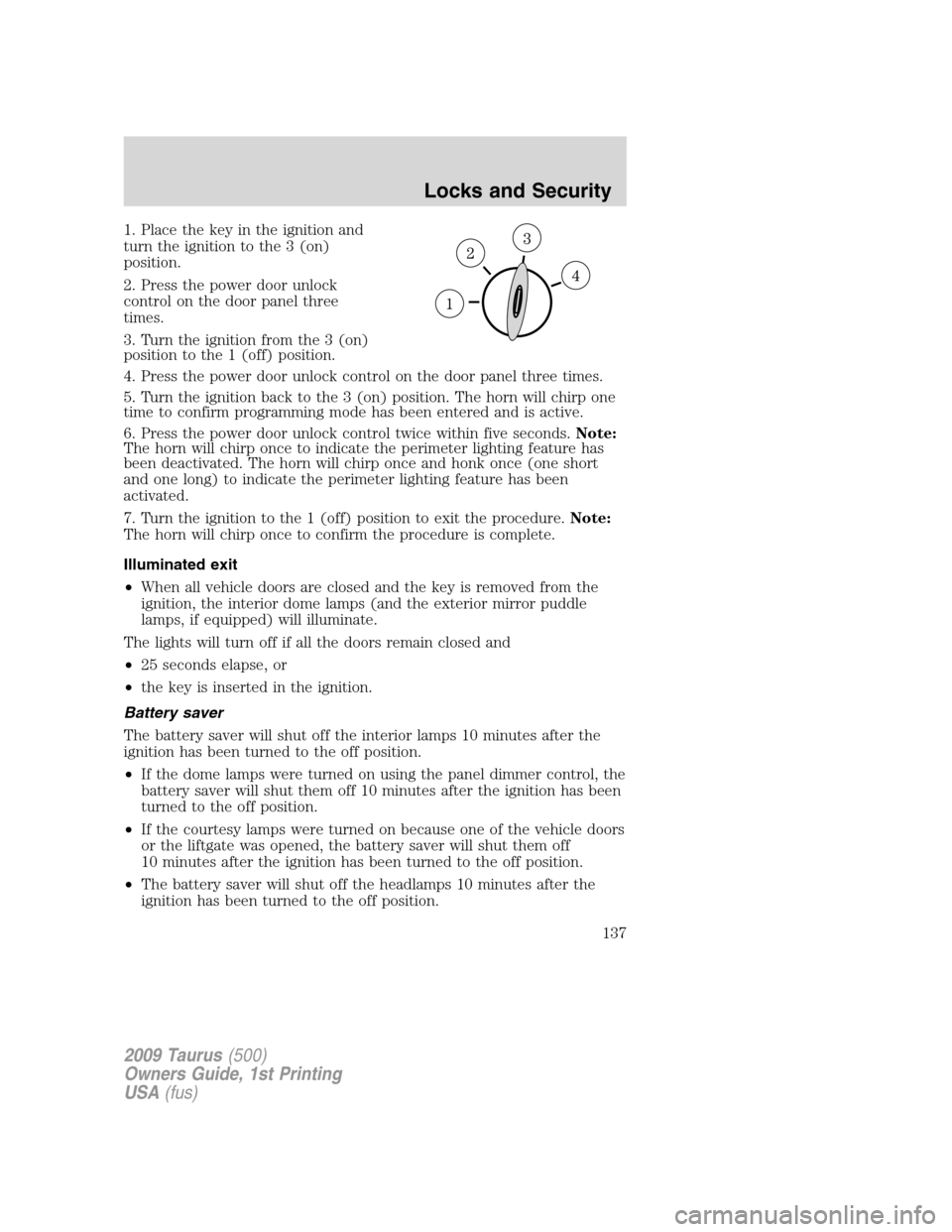 FORD TAURUS 2009 5.G Owners Manual 1. Place the key in the ignition and
turn the ignition to the 3 (on)
position.
2. Press the power door unlock
control on the door panel three
times.
3. Turn the ignition from the 3 (on)
position to th FORD TAURUS 2009 5.G Owners Manual 1. Place the key in the ignition and
turn the ignition to the 3 (on)
position.
2. Press the power door unlock
control on the door panel three
times.
3. Turn the ignition from the 3 (on)
position to th