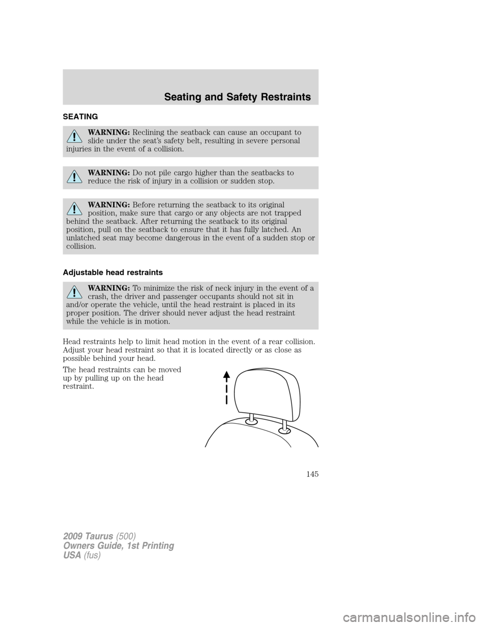 FORD TAURUS 2009 5.G Owners Manual SEATING
WARNING:Reclining the seatback can cause an occupant to
slide under the seat’s safety belt, resulting in severe personal
injuries in the event of a collision.
WARNING:Do not pile cargo highe