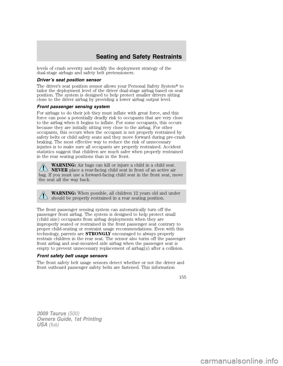 FORD TAURUS 2009 5.G Owners Manual levels of crash severity and modify the deployment strategy of the
dual-stage airbags and safety belt pretensioners.
Driver’s seat position sensor
The driver’s seat position sensor allows your Per FORD TAURUS 2009 5.G Owners Manual levels of crash severity and modify the deployment strategy of the
dual-stage airbags and safety belt pretensioners.
Driver’s seat position sensor
The driver’s seat position sensor allows your Per