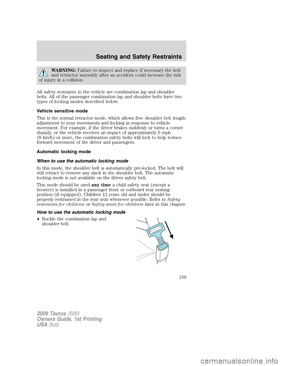FORD TAURUS 2009 5.G Owners Manual WARNING:Failure to inspect and replace if necessary the belt
and retractor assembly after an accident could increase the risk
of injury in a collision.
All safety restraints in the vehicle are combina