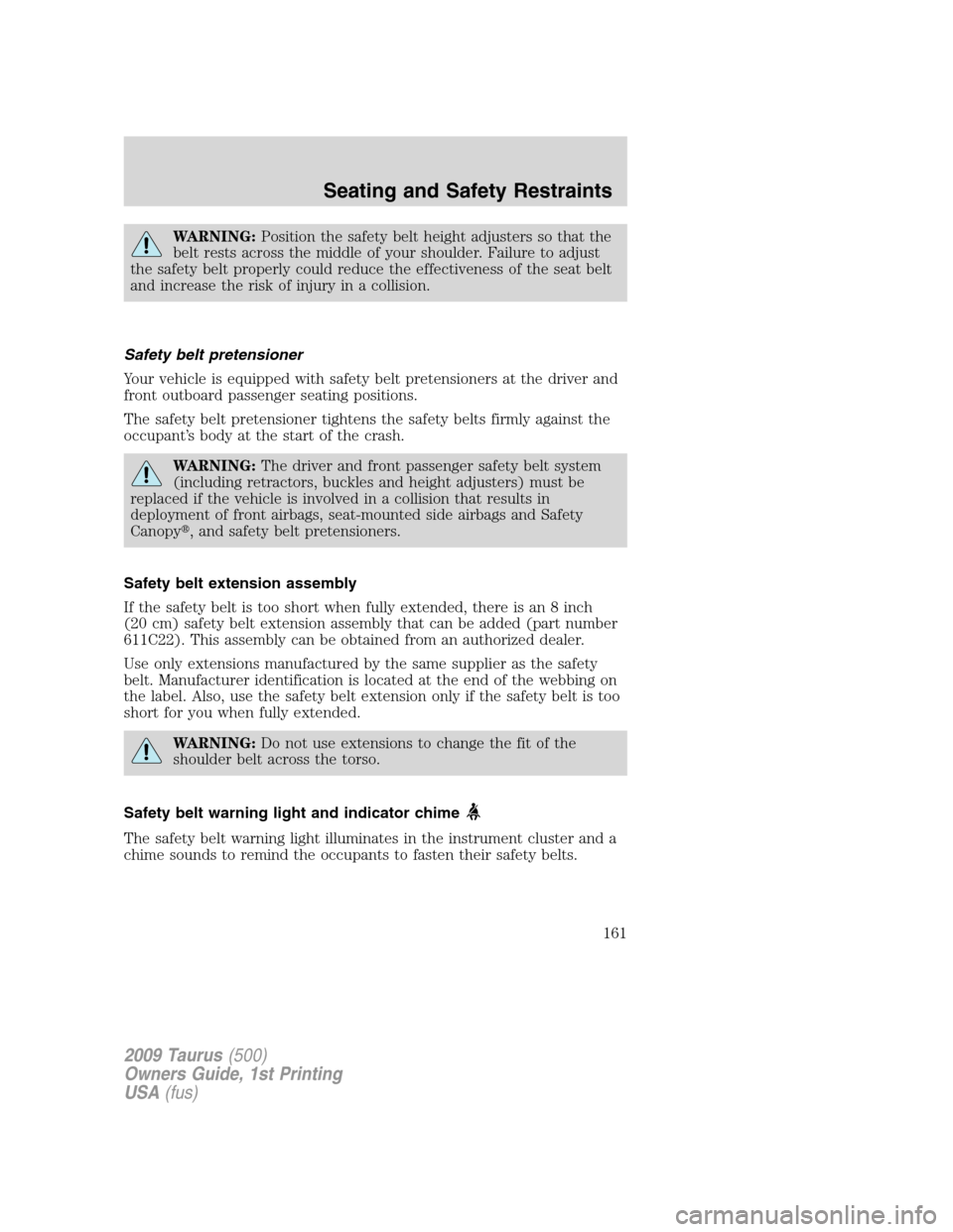 FORD TAURUS 2009 5.G Owners Manual WARNING:Position the safety belt height adjusters so that the
belt rests across the middle of your shoulder. Failure to adjust
the safety belt properly could reduce the effectiveness of the seat belt
FORD TAURUS 2009 5.G Owners Manual WARNING:Position the safety belt height adjusters so that the
belt rests across the middle of your shoulder. Failure to adjust
the safety belt properly could reduce the effectiveness of the seat belt