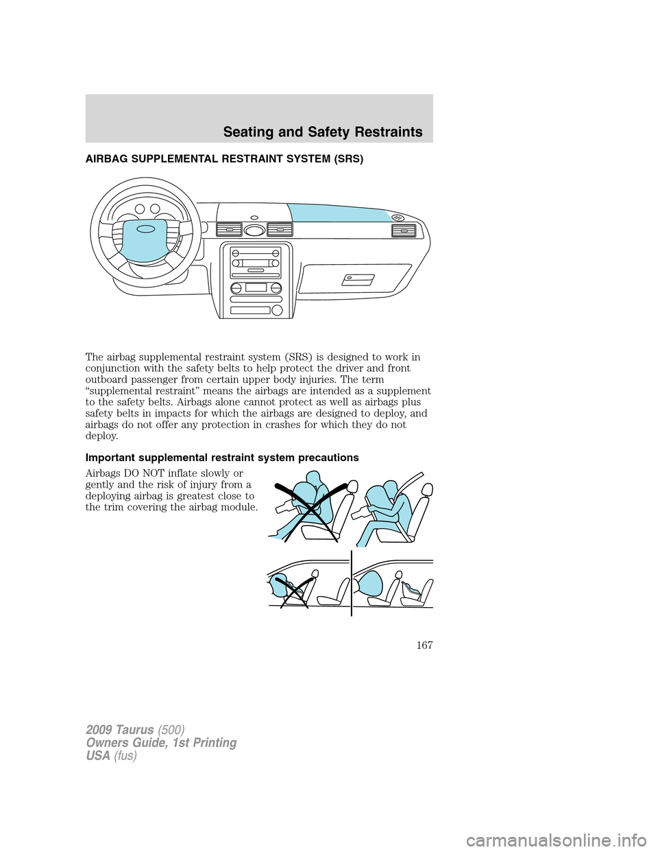 FORD TAURUS 2009 5.G Owners Manual AIRBAG SUPPLEMENTAL RESTRAINT SYSTEM (SRS)
The airbag supplemental restraint system (SRS) is designed to work in
conjunction with the safety belts to help protect the driver and front
outboard passeng FORD TAURUS 2009 5.G Owners Manual AIRBAG SUPPLEMENTAL RESTRAINT SYSTEM (SRS)
The airbag supplemental restraint system (SRS) is designed to work in
conjunction with the safety belts to help protect the driver and front
outboard passeng