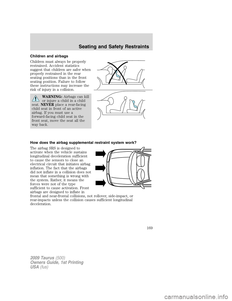 FORD TAURUS 2009 5.G Owners Manual Children and airbags
Children must always be properly
restrained. Accident statistics
suggest that children are safer when
properly restrained in the rear
seating positions than in the front
seating p