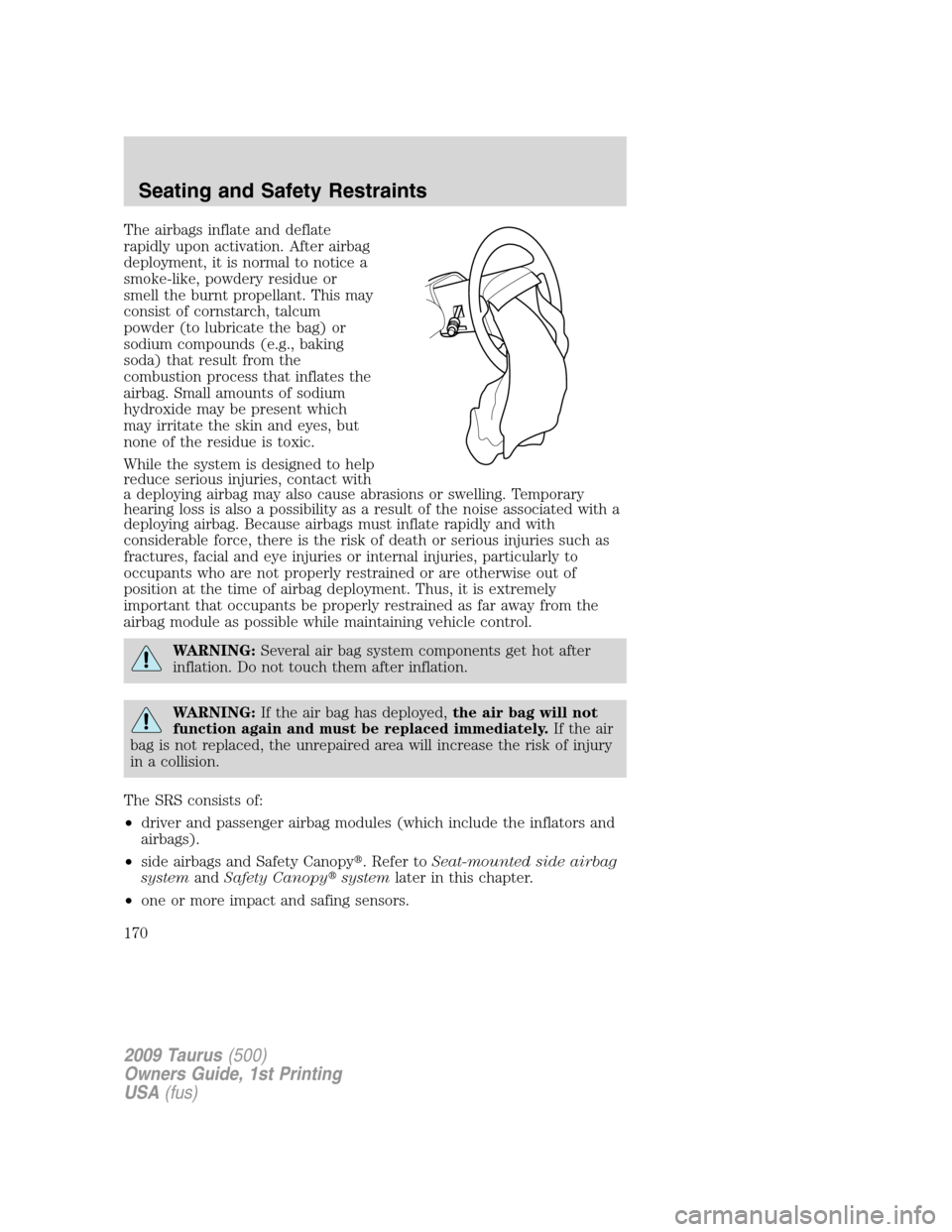 FORD TAURUS 2009 5.G Owners Manual The airbags inflate and deflate
rapidly upon activation. After airbag
deployment, it is normal to notice a
smoke-like, powdery residue or
smell the burnt propellant. This may
consist of cornstarch, ta FORD TAURUS 2009 5.G Owners Manual The airbags inflate and deflate
rapidly upon activation. After airbag
deployment, it is normal to notice a
smoke-like, powdery residue or
smell the burnt propellant. This may
consist of cornstarch, ta