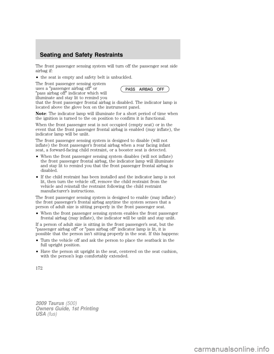 FORD TAURUS 2009 5.G Owners Manual The front passenger sensing system will turn off the passenger seat side
airbag if:
•the seat is empty and safety belt is unbuckled.
The front passenger sensing system
uses apassenger airbag offor
