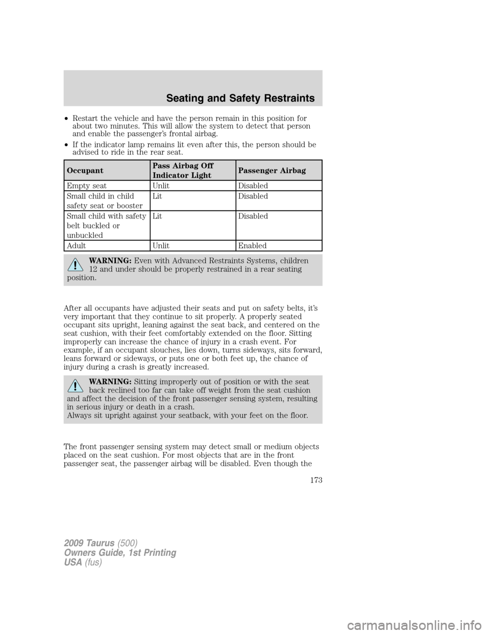 FORD TAURUS 2009 5.G Owners Manual •Restart the vehicle and have the person remain in this position for
about two minutes. This will allow the system to detect that person
and enable the passenger’s frontal airbag.
•If the indica