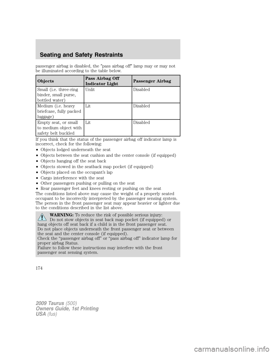 FORD TAURUS 2009 5.G Owners Manual passenger airbag is disabled, thepass airbag offlamp may or may not
be illuminated according to the table below.
ObjectsPass Airbag Off
Indicator LightPassenger Airbag
Small (i.e. three-ring
binder,