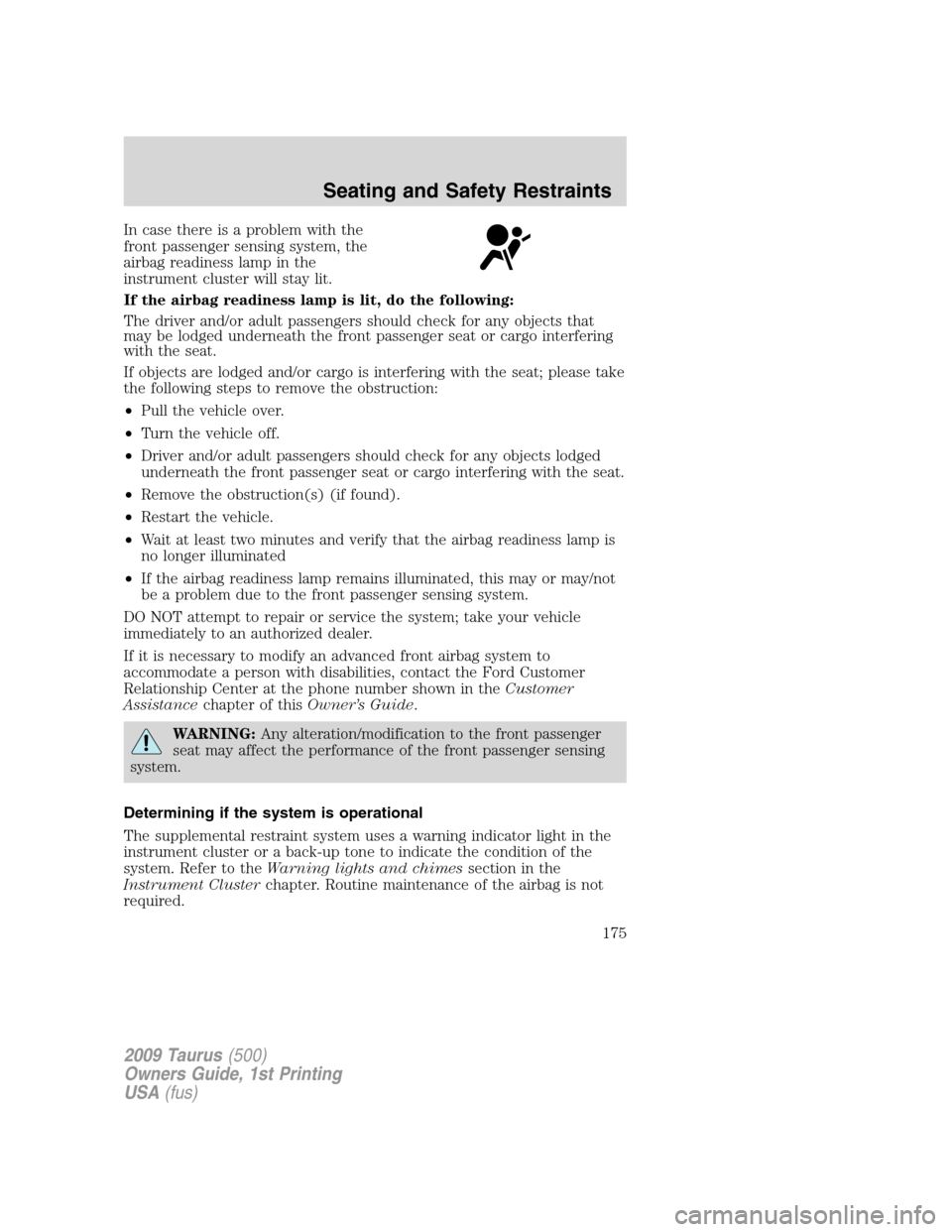 FORD TAURUS 2009 5.G Owners Manual In case there is a problem with the
front passenger sensing system, the
airbag readiness lamp in the
instrument cluster will stay lit.
If the airbag readiness lamp is lit, do the following:
The driver