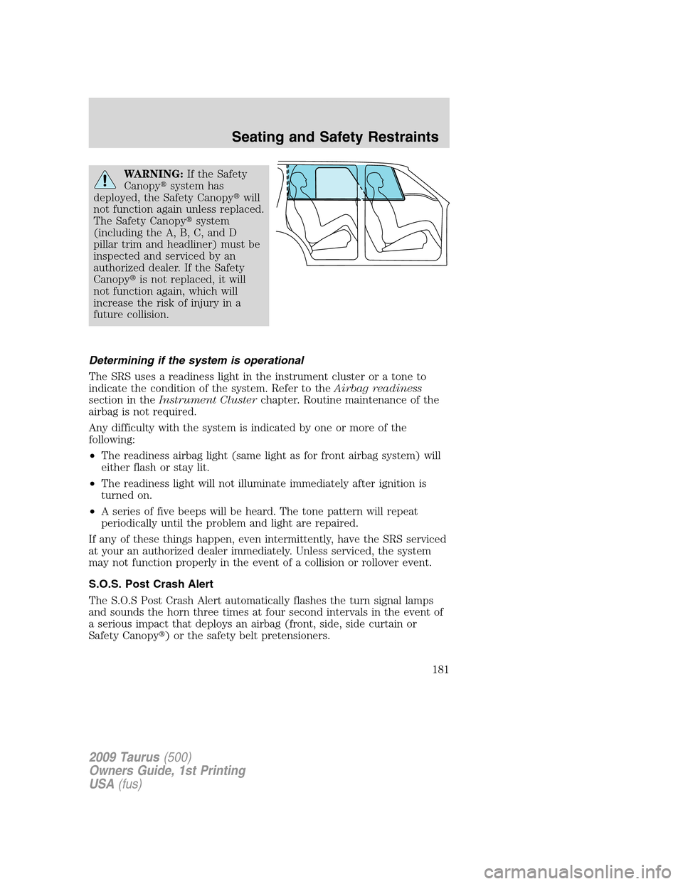FORD TAURUS 2009 5.G Owners Manual WARNING:If the Safety
Canopysystem has
deployed, the Safety Canopywill
not function again unless replaced.
The Safety Canopysystem
(including the A, B, C, and D
pillar trim and headliner) must be
i