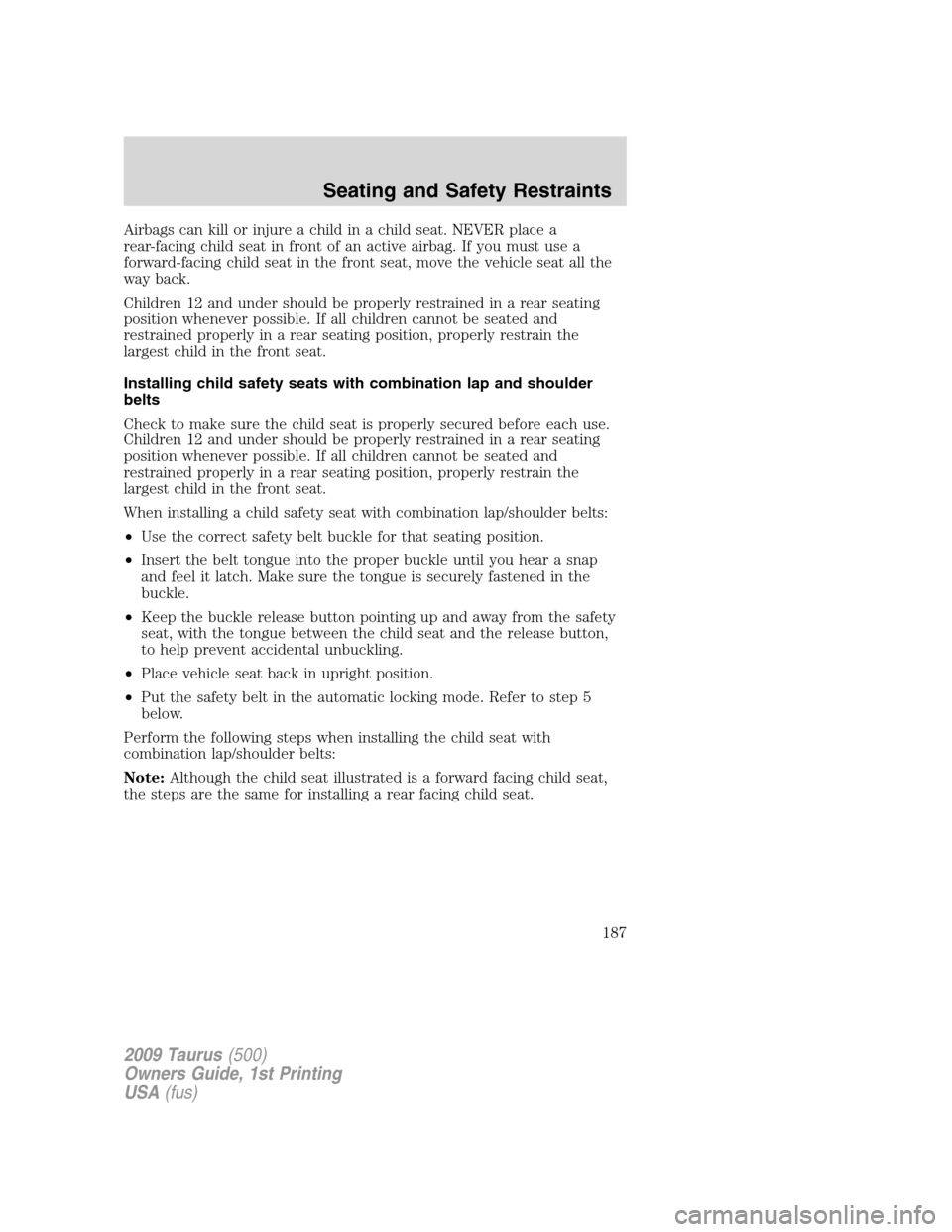 FORD TAURUS 2009 5.G Owners Manual Airbags can kill or injure a child in a child seat. NEVER place a
rear-facing child seat in front of an active airbag. If you must use a
forward-facing child seat in the front seat, move the vehicle s