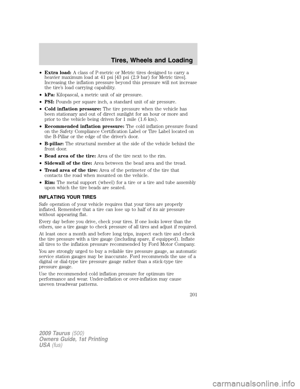 FORD TAURUS 2009 5.G Owners Manual •Extra load:A class of P-metric or Metric tires designed to carry a
heavier maximum load at 41 psi [43 psi (2.9 bar) for Metric tires].
Increasing the inflation pressure beyond this pressure will no