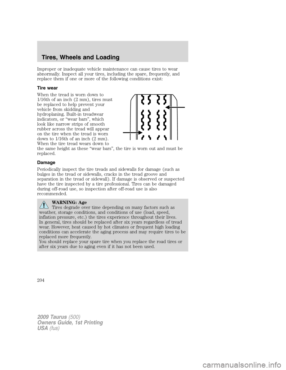 FORD TAURUS 2009 5.G User Guide Improper or inadequate vehicle maintenance can cause tires to wear
abnormally. Inspect all your tires, including the spare, frequently, and
replace them if one or more of the following conditions exis