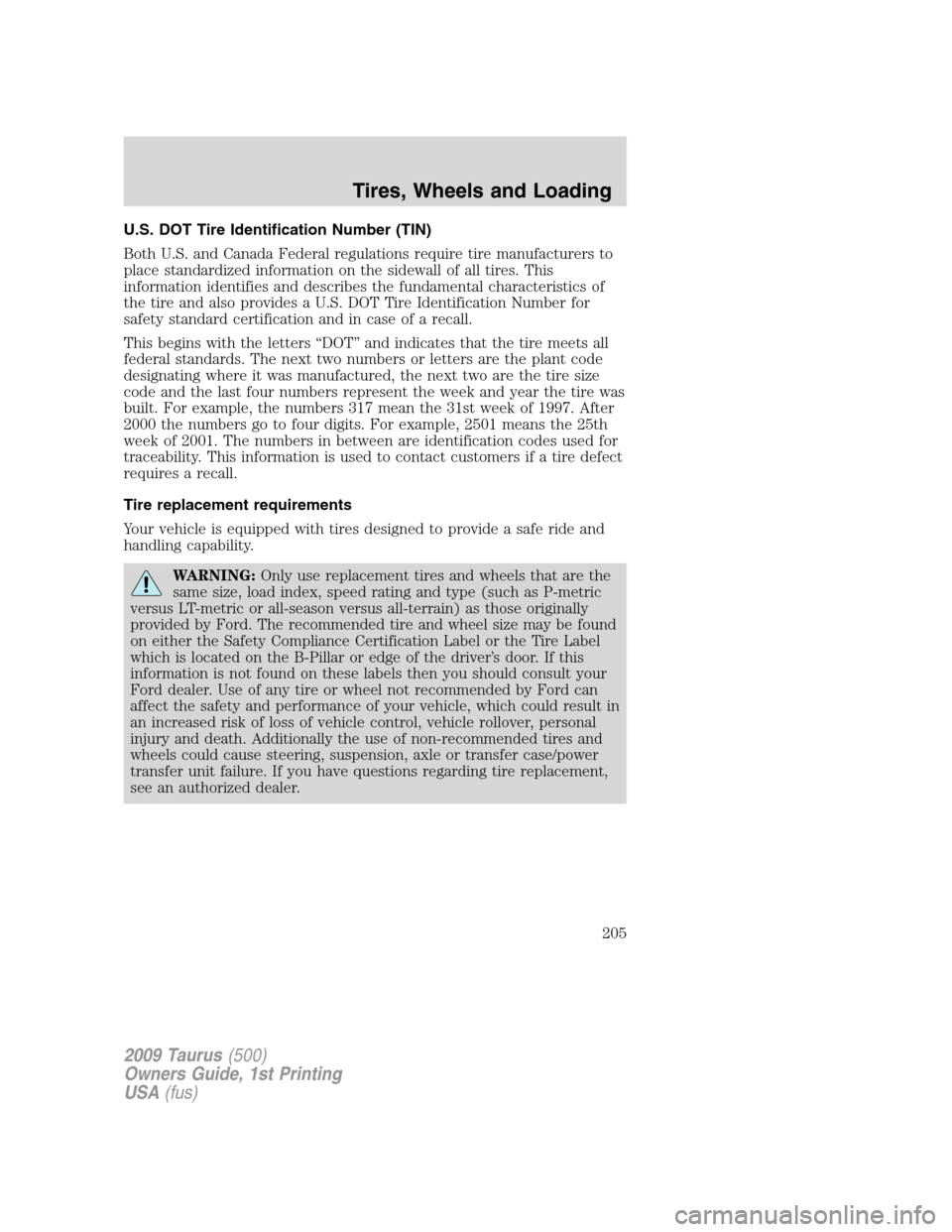 FORD TAURUS 2009 5.G Owners Manual U.S. DOT Tire Identification Number (TIN)
Both U.S. and Canada Federal regulations require tire manufacturers to
place standardized information on the sidewall of all tires. This
information identifie