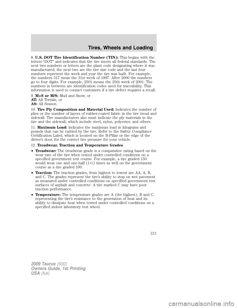 FORD TAURUS 2009 5.G User Guide 8.U.S. DOT Tire Identification Number (TIN):This begins with the
letters “DOT” and indicates that the tire meets all federal standards. The
next two numbers or letters are the plant code designati