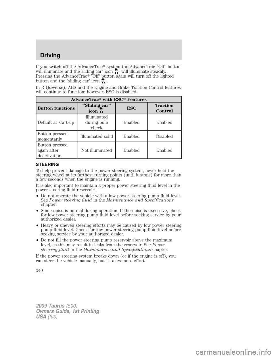 FORD TAURUS 2009 5.G Owners Manual If you switch off the AdvanceTracsystem the AdvanceTrac “Off” button
will illuminate and the sliding caricon
will illuminate steadily.
Pressing the AdvanceTracOffbutton again will turn off th