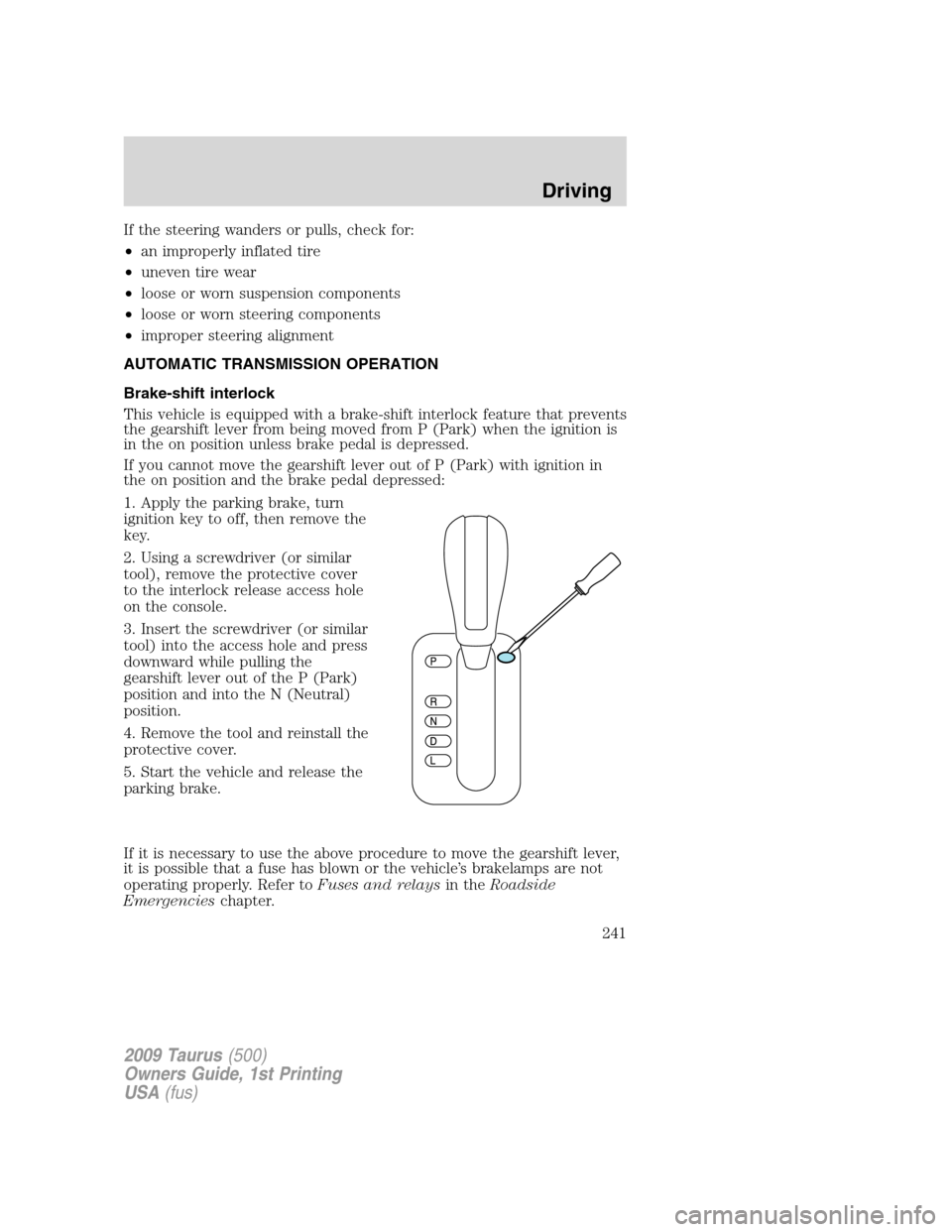 FORD TAURUS 2009 5.G Owners Manual If the steering wanders or pulls, check for:
•an improperly inflated tire
•uneven tire wear
•loose or worn suspension components
•loose or worn steering components
•improper steering alignme FORD TAURUS 2009 5.G Owners Manual If the steering wanders or pulls, check for:
•an improperly inflated tire
•uneven tire wear
•loose or worn suspension components
•loose or worn steering components
•improper steering alignme
