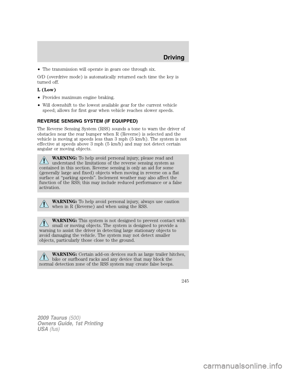 FORD TAURUS 2009 5.G Owners Manual •The transmission will operate in gears one through six.
O/D (overdrive mode) is automatically returned each time the key is
turned off.
L (Low)
•Provides maximum engine braking.
•Will downshift FORD TAURUS 2009 5.G Owners Manual •The transmission will operate in gears one through six.
O/D (overdrive mode) is automatically returned each time the key is
turned off.
L (Low)
•Provides maximum engine braking.
•Will downshift