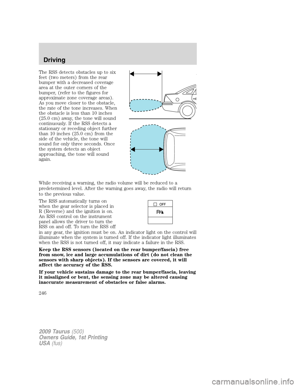 FORD TAURUS 2009 5.G Owners Manual The RSS detects obstacles up to six
feet (two meters) from the rear
bumper with a decreased coverage
area at the outer corners of the
bumper, (refer to the figures for
approximate zone coverage areas) FORD TAURUS 2009 5.G Owners Manual The RSS detects obstacles up to six
feet (two meters) from the rear
bumper with a decreased coverage
area at the outer corners of the
bumper, (refer to the figures for
approximate zone coverage areas)