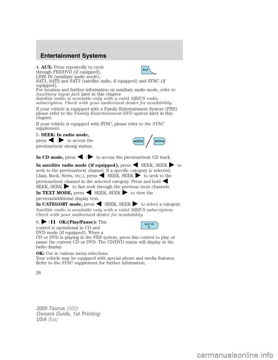 FORD TAURUS 2009 5.G Owners Manual 4.AUX:Press repeatedly to cycle
through FES/DVD (if equipped),
LINE IN (auxiliary audio mode),
SAT1, SAT2 and SAT3 (satellite radio, if equipped) and SYNC (if
equipped).
For location and further infor