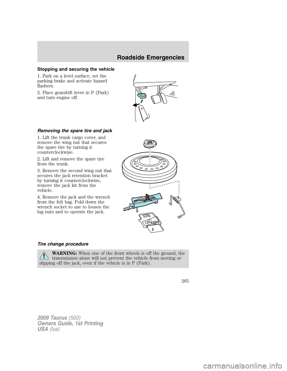 FORD TAURUS 2009 5.G Owners Manual Stopping and securing the vehicle
1. Park on a level surface, set the
parking brake and activate hazard
flashers.
2. Place gearshift lever in P (Park)
and turn engine off.
Removing the spare tire and FORD TAURUS 2009 5.G Owners Manual Stopping and securing the vehicle
1. Park on a level surface, set the
parking brake and activate hazard
flashers.
2. Place gearshift lever in P (Park)
and turn engine off.
Removing the spare tire and