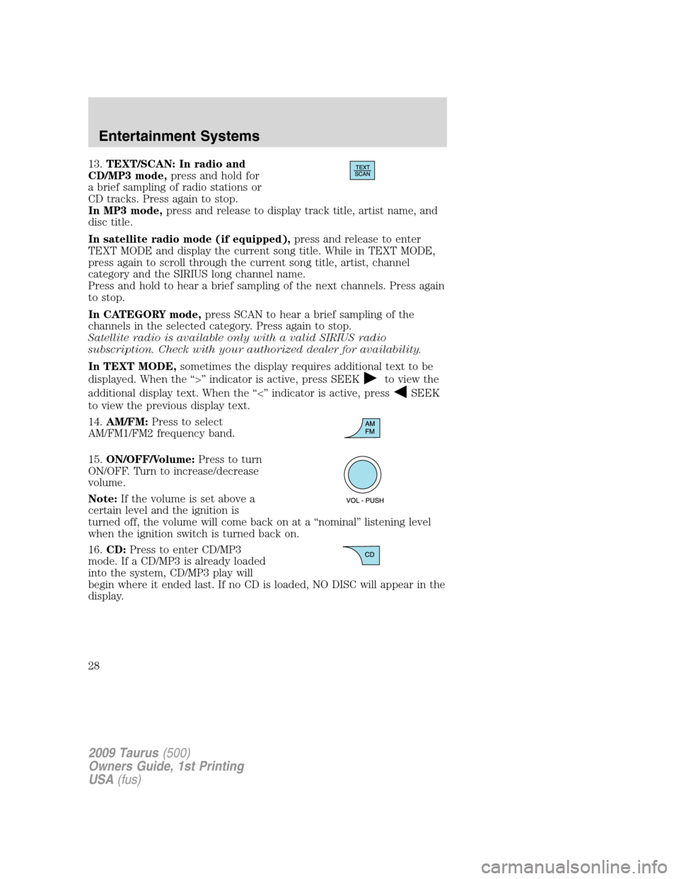 FORD TAURUS 2009 5.G Owners Manual 13.TEXT/SCAN: In radio and
CD/MP3 mode,press and hold for
a brief sampling of radio stations or
CD tracks. Press again to stop.
In MP3 mode,press and release to display track title, artist name, and
d FORD TAURUS 2009 5.G Owners Manual 13.TEXT/SCAN: In radio and
CD/MP3 mode,press and hold for
a brief sampling of radio stations or
CD tracks. Press again to stop.
In MP3 mode,press and release to display track title, artist name, and
d