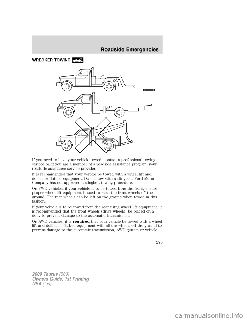 FORD TAURUS 2009 5.G Workshop Manual WRECKER TOWING
If you need to have your vehicle towed, contact a professional towing
service or, if you are a member of a roadside assistance program, your
roadside assistance service provider.
It is 