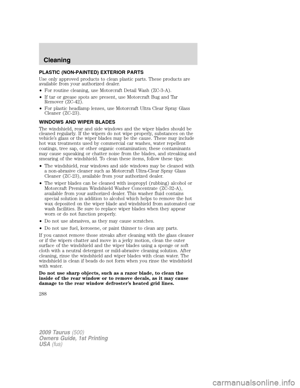 FORD TAURUS 2009 5.G Owners Manual PLASTIC (NON-PAINTED) EXTERIOR PARTS
Use only approved products to clean plastic parts. These products are
available from your authorized dealer.
•For routine cleaning, use Motorcraft Detail Wash (Z
