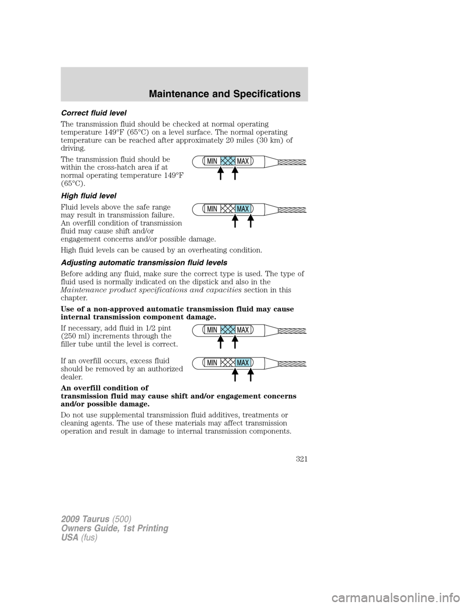 FORD TAURUS 2009 5.G Owners Manual Correct fluid level
The transmission fluid should be checked at normal operating
temperature 149°F (65°C) on a level surface. The normal operating
temperature can be reached after approximately 20 m FORD TAURUS 2009 5.G Owners Manual Correct fluid level
The transmission fluid should be checked at normal operating
temperature 149°F (65°C) on a level surface. The normal operating
temperature can be reached after approximately 20 m