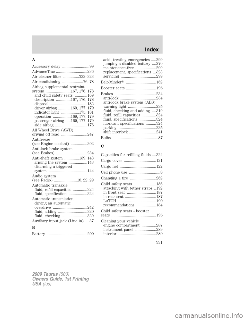 FORD TAURUS 2009 5.G Workshop Manual A
Accessory delay ..........................99
AdvanceTrac ..............................236
Air cleaner filter ...............322–323
Air conditioning ....................76, 78
Airbag supplemental