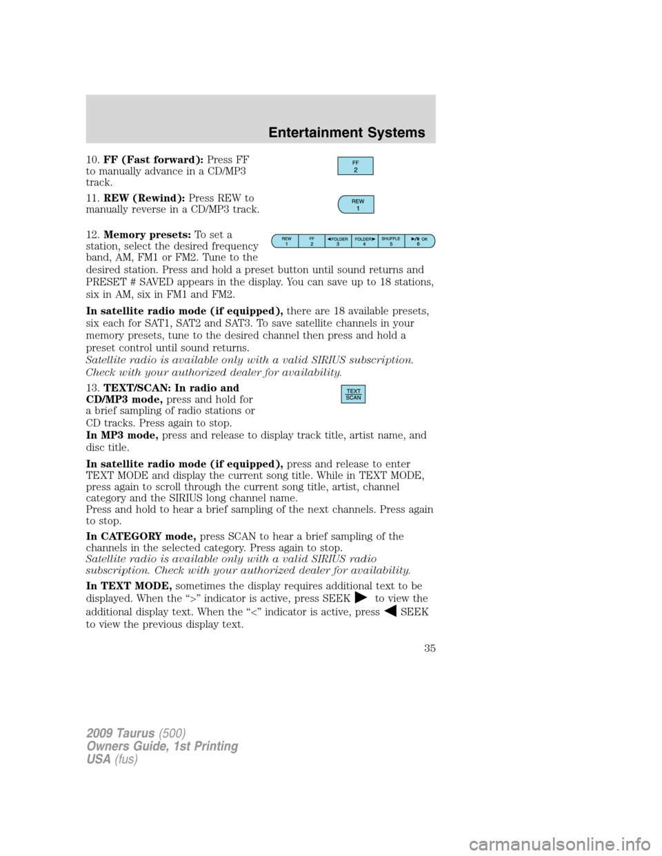 FORD TAURUS 2009 5.G Owners Guide 10.FF (Fast forward):Press FF
to manually advance in a CD/MP3
track.
11.REW (Rewind):Press REW to
manually reverse in a CD/MP3 track.
12.Memory presets:To set a
station, select the desired frequency
b FORD TAURUS 2009 5.G Owners Guide 10.FF (Fast forward):Press FF
to manually advance in a CD/MP3
track.
11.REW (Rewind):Press REW to
manually reverse in a CD/MP3 track.
12.Memory presets:To set a
station, select the desired frequency
b