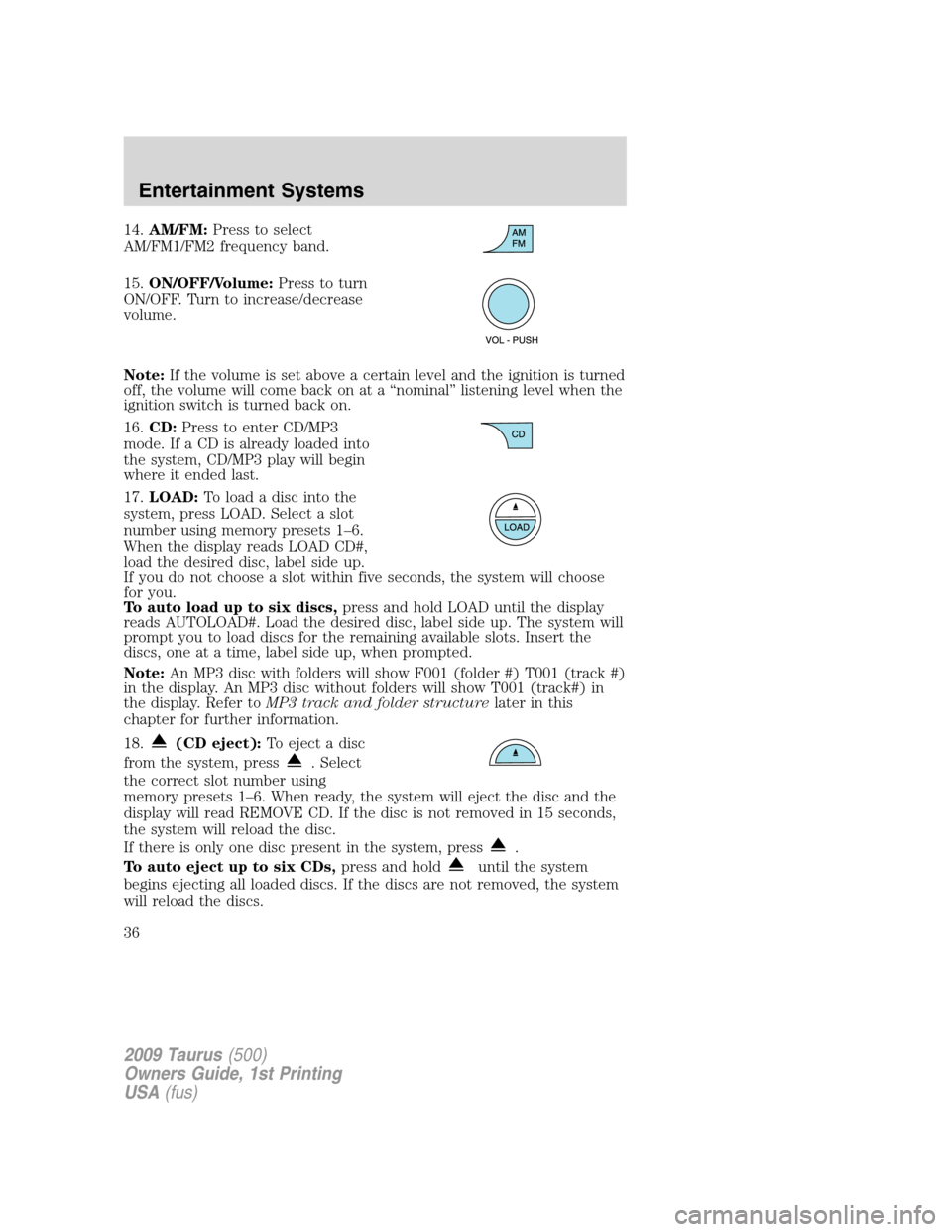 FORD TAURUS 2009 5.G Owners Guide 14.AM/FM:Press to select
AM/FM1/FM2 frequency band.
15.ON/OFF/Volume:Press to turn
ON/OFF. Turn to increase/decrease
volume.
Note:If the volume is set above a certain level and the ignition is turned
