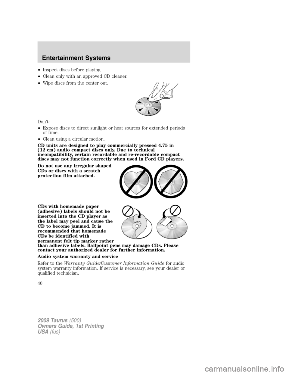 FORD TAURUS 2009 5.G Owners Guide •Inspect discs before playing.
•Clean only with an approved CD cleaner.
•Wipe discs from the center out.
Don’t:
•Expose discs to direct sunlight or heat sources for extended periods
of time.