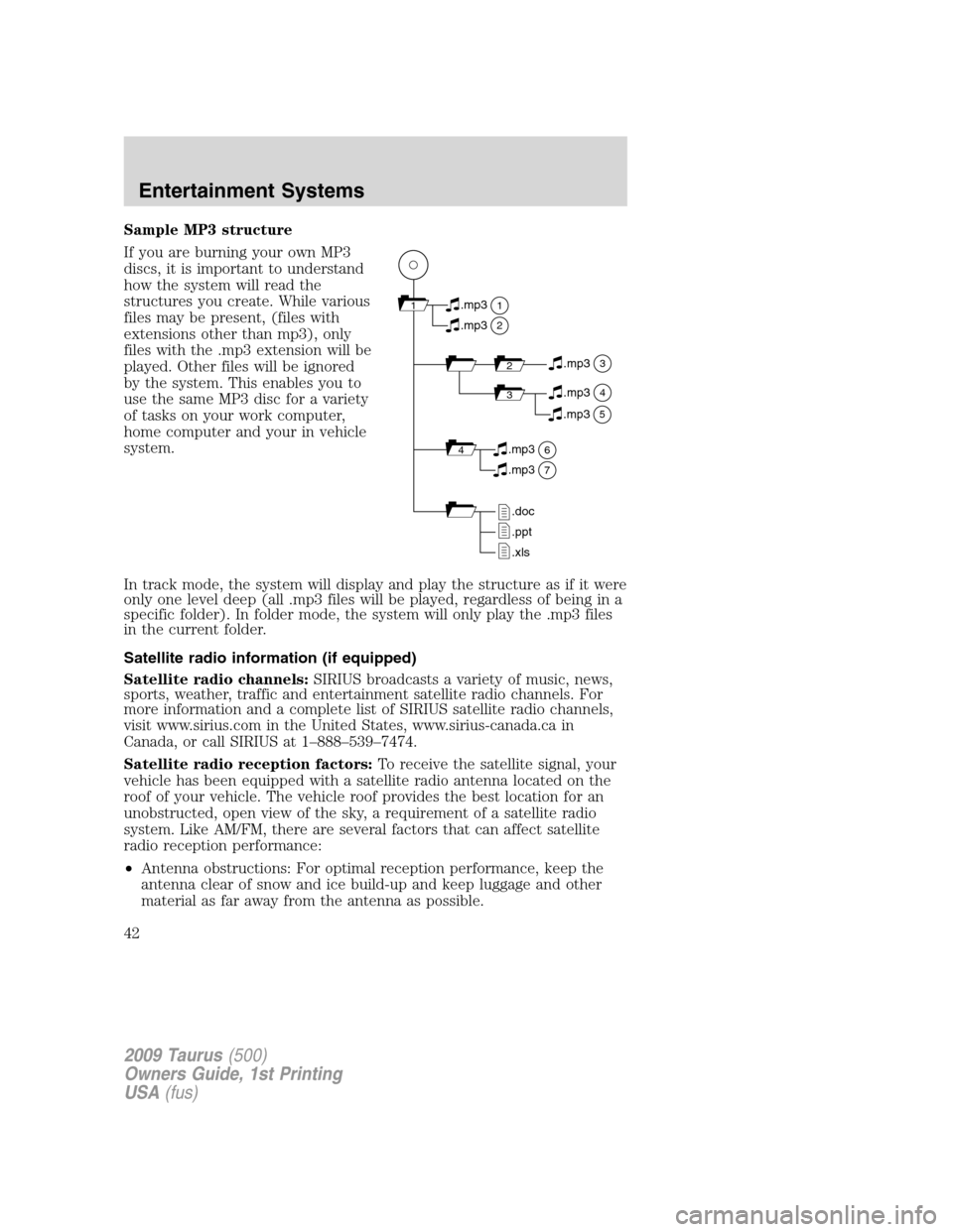 FORD TAURUS 2009 5.G Service Manual Sample MP3 structure
If you are burning your own MP3
discs, it is important to understand
how the system will read the
structures you create. While various
files may be present, (files with
extensions FORD TAURUS 2009 5.G Service Manual Sample MP3 structure
If you are burning your own MP3
discs, it is important to understand
how the system will read the
structures you create. While various
files may be present, (files with
extensions