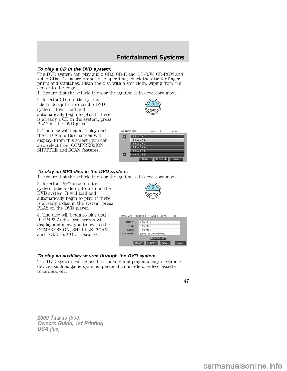 FORD TAURUS 2009 5.G Service Manual To play a CD in the DVD system:
The DVD system can play audio CDs, CD-R and CD-R/W, CD-ROM and
video CDs. To ensure proper disc operation, check the disc for finger
prints and scratches. Clean the dis FORD TAURUS 2009 5.G Service Manual To play a CD in the DVD system:
The DVD system can play audio CDs, CD-R and CD-R/W, CD-ROM and
video CDs. To ensure proper disc operation, check the disc for finger
prints and scratches. Clean the dis