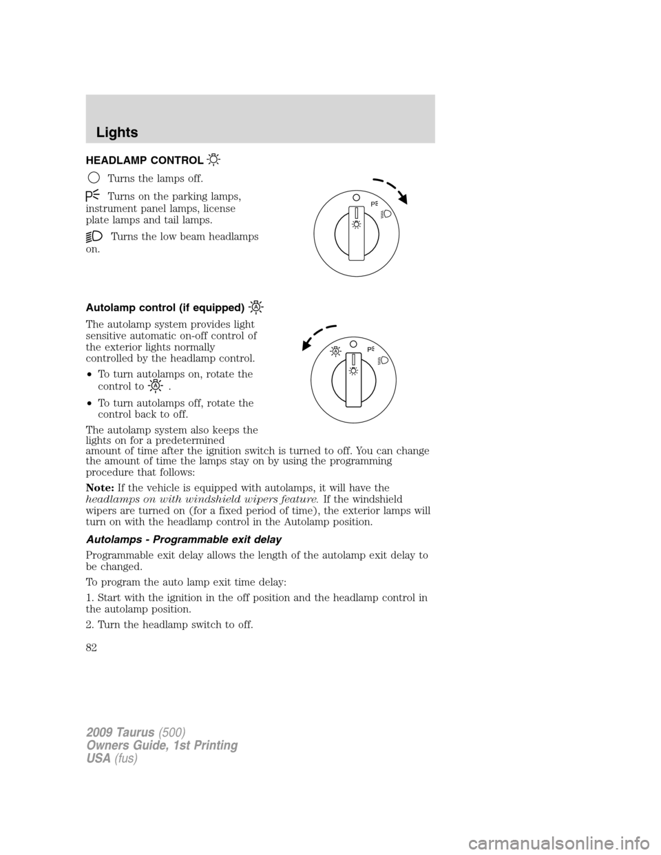 FORD TAURUS 2009 5.G Owners Manual HEADLAMP CONTROL
Turns the lamps off.
Turns on the parking lamps,
instrument panel lamps, license
plate lamps and tail lamps.
Turns the low beam headlamps
on.
Autolamp control (if equipped)
The autola