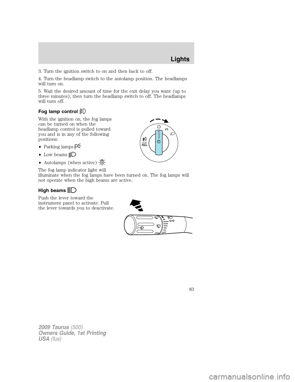 FORD TAURUS 2009 5.G Owners Manual 3. Turn the ignition switch to on and then back to off.
4. Turn the headlamp switch to the autolamp position. The headlamps
will turn on.
5. Wait the desired amount of time for the exit delay you want