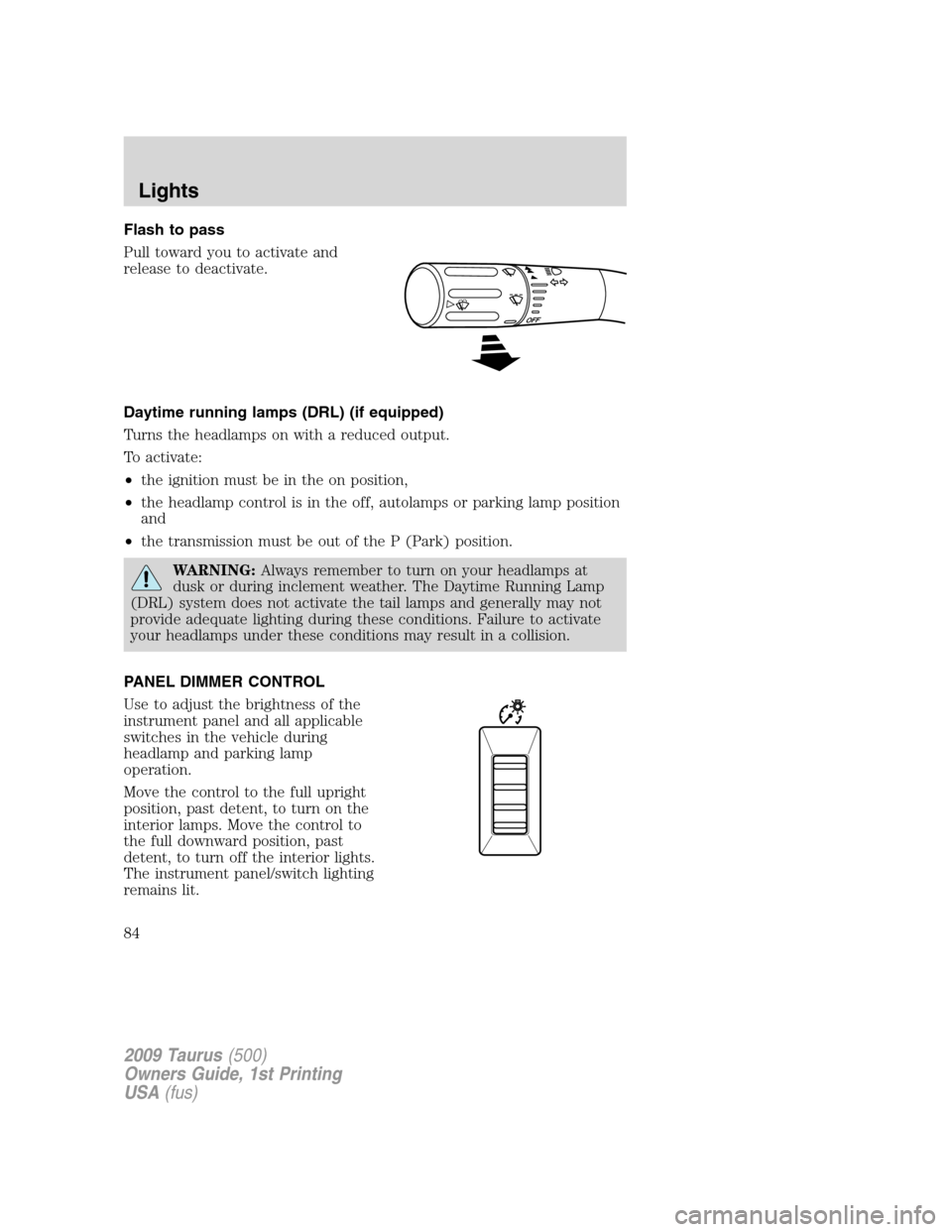FORD TAURUS 2009 5.G Manual Online Flash to pass
Pull toward you to activate and
release to deactivate.
Daytime running lamps (DRL) (if equipped)
Turns the headlamps on with a reduced output.
To activate:
•the ignition must be in the FORD TAURUS 2009 5.G Manual Online Flash to pass
Pull toward you to activate and
release to deactivate.
Daytime running lamps (DRL) (if equipped)
Turns the headlamps on with a reduced output.
To activate:
•the ignition must be in the
