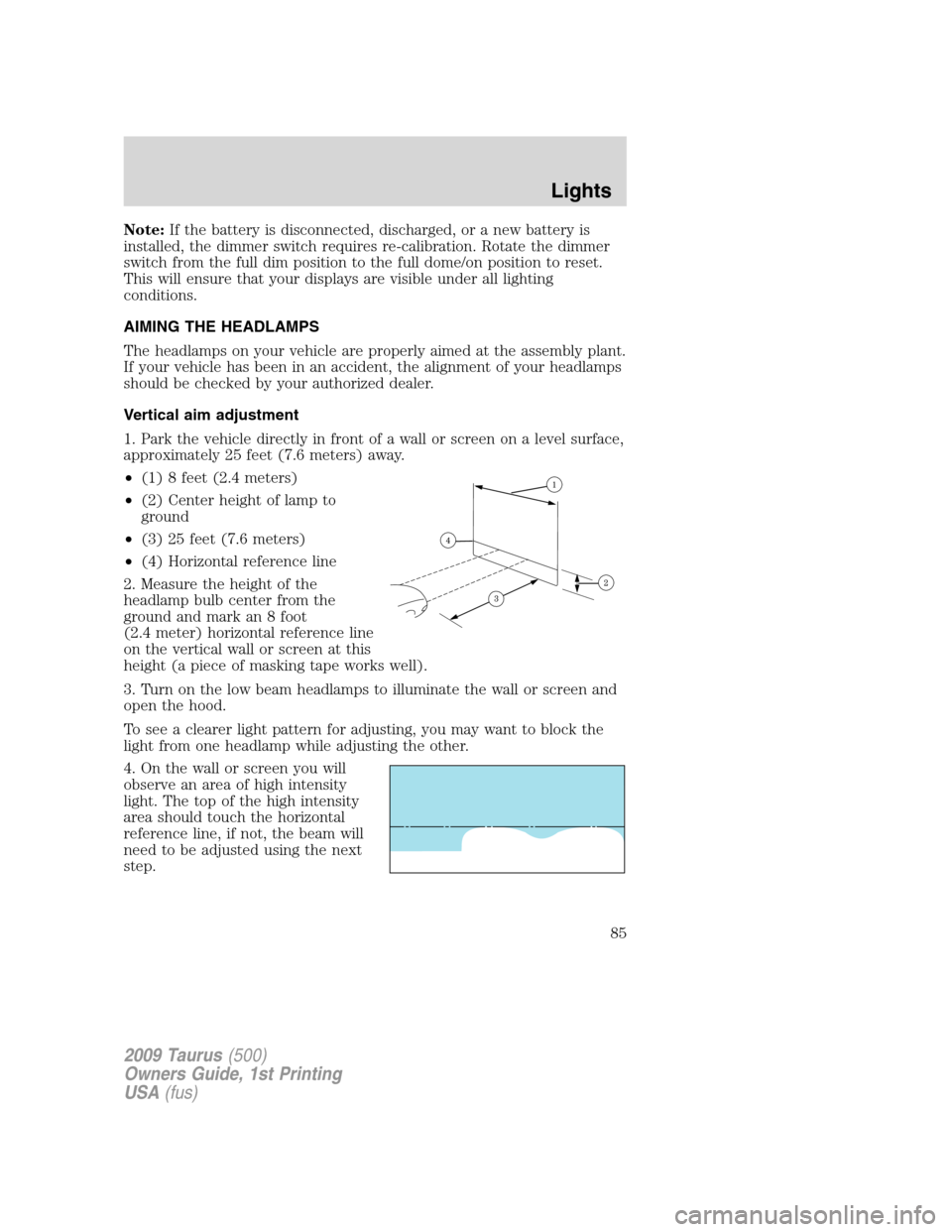 FORD TAURUS 2009 5.G Manual Online Note:If the battery is disconnected, discharged, or a new battery is
installed, the dimmer switch requires re-calibration. Rotate the dimmer
switch from the full dim position to the full dome/on posit FORD TAURUS 2009 5.G Manual Online Note:If the battery is disconnected, discharged, or a new battery is
installed, the dimmer switch requires re-calibration. Rotate the dimmer
switch from the full dim position to the full dome/on posit