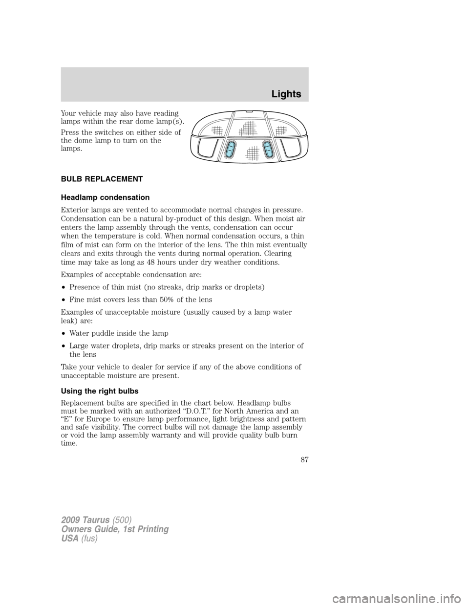 FORD TAURUS 2009 5.G Owners Manual Your vehicle may also have reading
lamps within the rear dome lamp(s).
Press the switches on either side of
the dome lamp to turn on the
lamps.
BULB REPLACEMENT
Headlamp condensation
Exterior lamps ar
