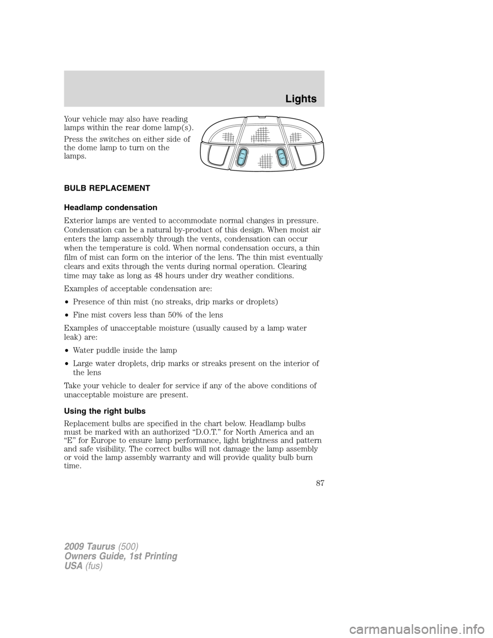 FORD TAURUS 2009 5.G Manual Online Your vehicle may also have reading
lamps within the rear dome lamp(s).
Press the switches on either side of
the dome lamp to turn on the
lamps.
BULB REPLACEMENT
Headlamp condensation
Exterior lamps ar FORD TAURUS 2009 5.G Manual Online Your vehicle may also have reading
lamps within the rear dome lamp(s).
Press the switches on either side of
the dome lamp to turn on the
lamps.
BULB REPLACEMENT
Headlamp condensation
Exterior lamps ar