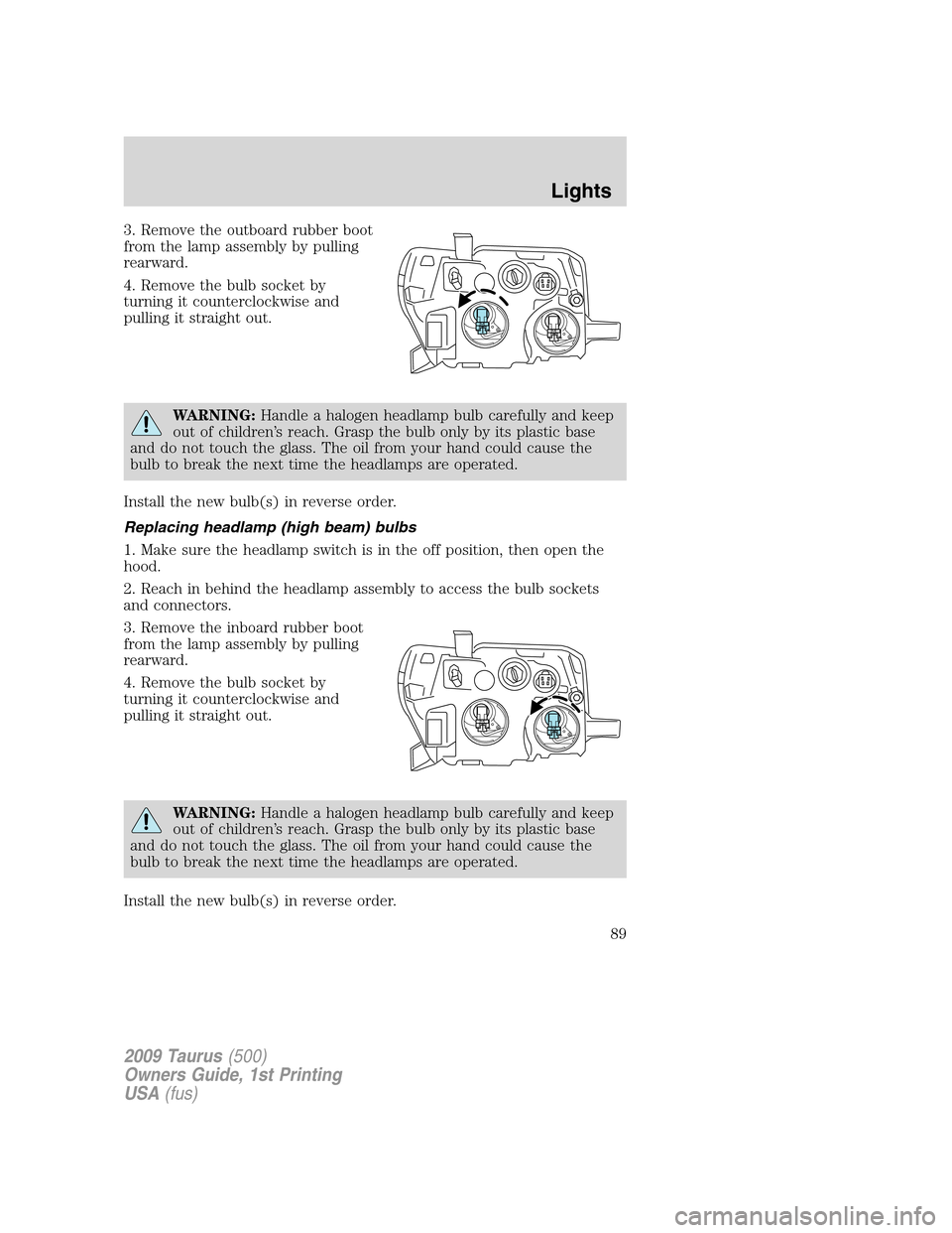 FORD TAURUS 2009 5.G Owners Manual 3. Remove the outboard rubber boot
from the lamp assembly by pulling
rearward.
4. Remove the bulb socket by
turning it counterclockwise and
pulling it straight out.
WARNING:Handle a halogen headlamp b