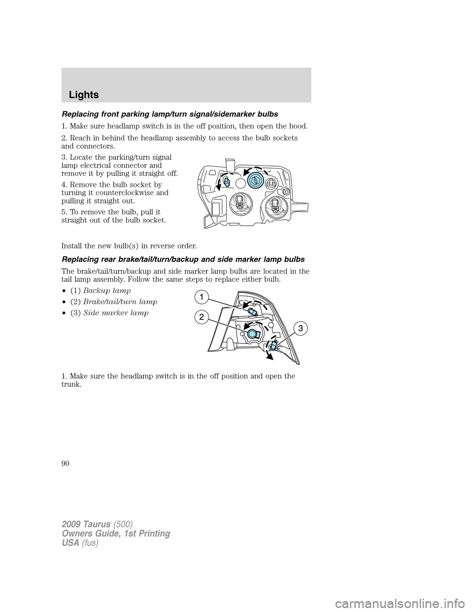 FORD TAURUS 2009 5.G Manual Online Replacing front parking lamp/turn signal/sidemarker bulbs
1. Make sure headlamp switch is in the off position, then open the hood.
2. Reach in behind the headlamp assembly to access the bulb sockets
a FORD TAURUS 2009 5.G Manual Online Replacing front parking lamp/turn signal/sidemarker bulbs
1. Make sure headlamp switch is in the off position, then open the hood.
2. Reach in behind the headlamp assembly to access the bulb sockets
a